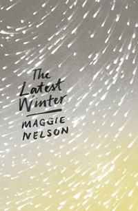 The Latest Winter | Maggie Nelson | 
