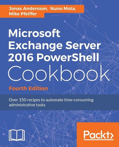 Microsoft Exchange Server 2016 PowerShell Cookbook - Fourth Edition, Jonas Andersson ; Nuno Mota ; Mike Pfeiffer - Paperback - 9781787126930