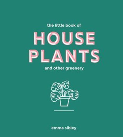 The Little Book of House Plants and Other Greenery, Emma Sibley - Ebook - 9781787132832