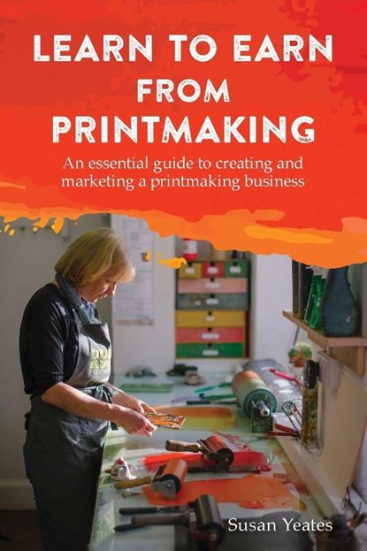 Learn to Earn from Printmaking: An essential guide to creating and marketing a printmaking business, Susan Yeates - Paperback - 9781787192324