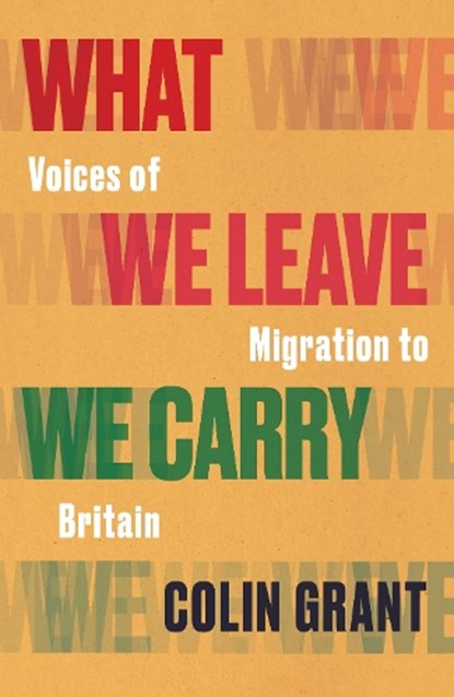 What We Leave We Carry: Voices of Migration to Britain, Colin Grant - Gebonden - 9781787333161