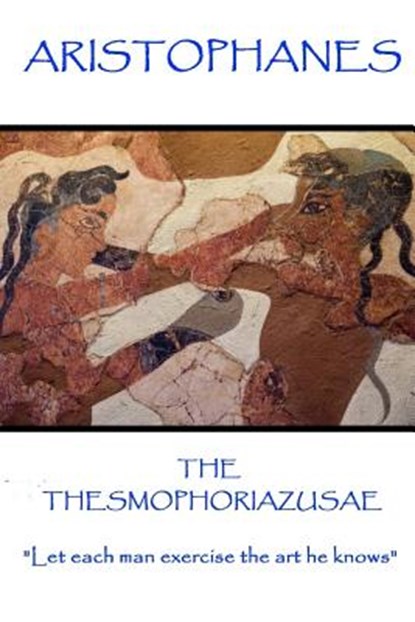 Aristophanes - The Thesmophoriazusae: "Let each man exercise the art he knows", Aristophanes - Paperback - 9781787371361