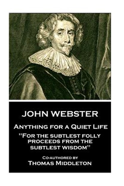 John Webster - Anything for a Quiet Life: "For the subtlest folly proceeds from the subtlest wisdom", Thomas Middleton - Paperback - 9781787373433