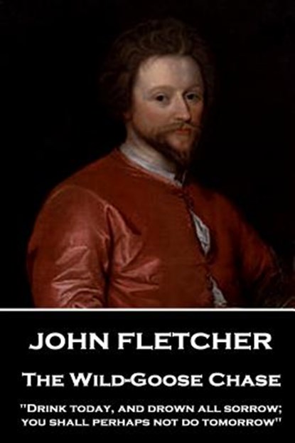 John Fletcher - The Wild-Goose Chase: "Drink today, and drown all sorrow; you shall perhaps not do tomorrow", John Fletcher - Paperback - 9781787376205