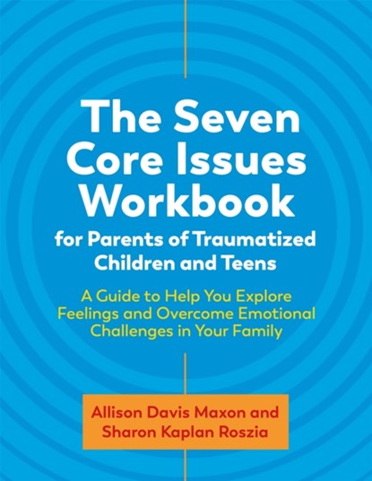 The Seven Core Issues Workbook for Parents of Traumatized Children and Teens, Sharon Roszia ; Allison Davis Maxon - Paperback - 9781787756694