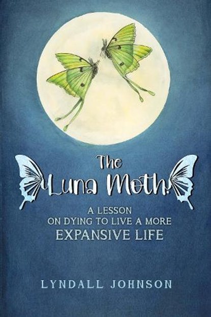 The Luna Moth. A Lesson on Dying to Live a More Expansive Life, Lyndall Johnson - Paperback - 9781787884298