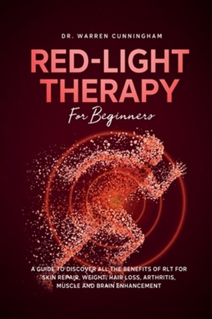 Red Light Therapy For Beginners: A Guide To Discover All The Benefits Of RLT For Skin Repair, Weight, Hair Loss, Arthritis, Muscle And Brain Enhanceme, Warren Cunningham - Paperback - 9781787935471
