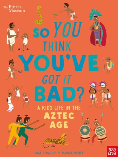 British Museum: So You Think You've Got it Bad? A Kid's Life in the Aztec Age, Chae Strathie - Gebonden Gebonden - 9781788005531