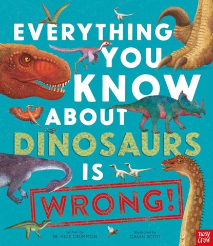 Everything You Know About Dinosaurs Is Wrong!, Dr Nick Crumpton - Gebonden - 9781788008105