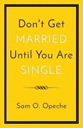 Don't Get Married Until You Are Single | Sam O. Opeche | 