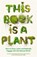 This Book is a Plant, Wellcome Collection - Paperback - 9781788166928