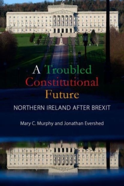 A Troubled Constitutional Future, Dr Mary C. (University College Cork) Murphy ; Dr Jonathan (University College Dublin) Evershed - Paperback - 9781788214124