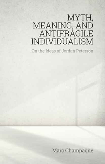 Myth, Meaning, and Antifragile Individualism: On the Ideas of Jordan Peterson, Marc Champagne - Paperback - 9781788360142