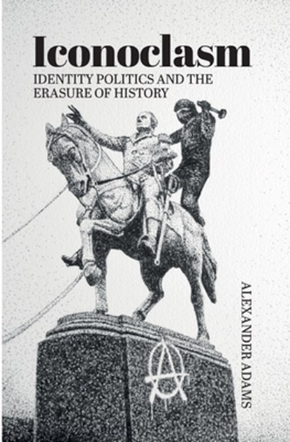 Iconoclasm, Identity Politics and the Erasure of History, Alexander Adams - Paperback - 9781788360425