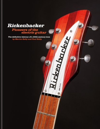 Rickenbacker Guitars: Pioneers of the electric guitar, Martin Kelly ; Paul Kelly - Gebonden - 9781788404334