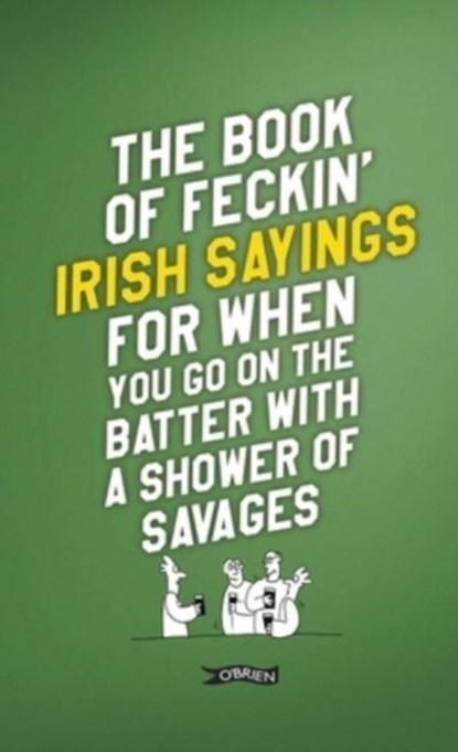 The Book of Feckin' Irish Sayings For When You Go On The Batter With A Shower of Savages, Colin Murphy ; Donal O'Dea - Gebonden - 9781788494090