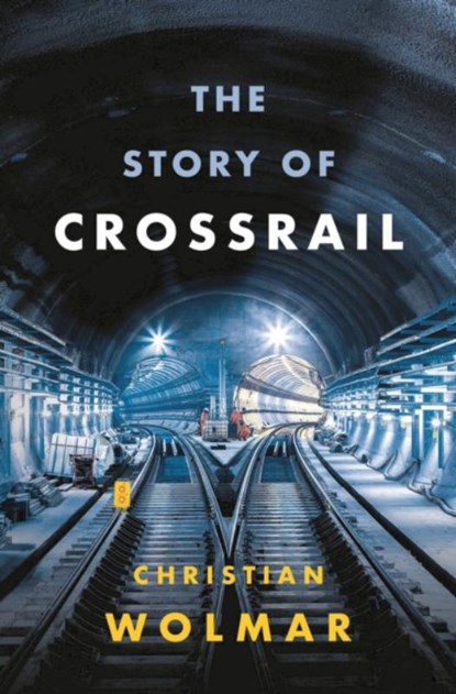 The Story of Crossrail, Christian Wolmar - Gebonden - 9781788540254