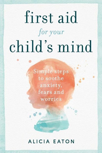 First Aid for your Child's Mind, Alicia Eaton - Paperback - 9781788601177