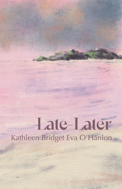 Late—Later, Kathleen Bridget Eva O'Hanlon - Paperback - 9781788641913
