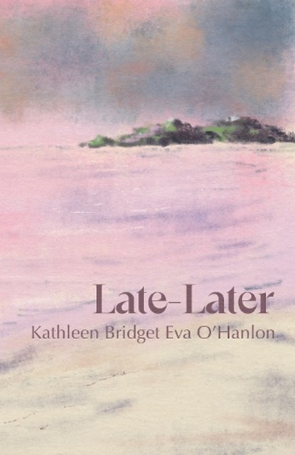 Late—Later, Kathleen Bridget Eva O'Hanlon - Paperback - 9781788641913