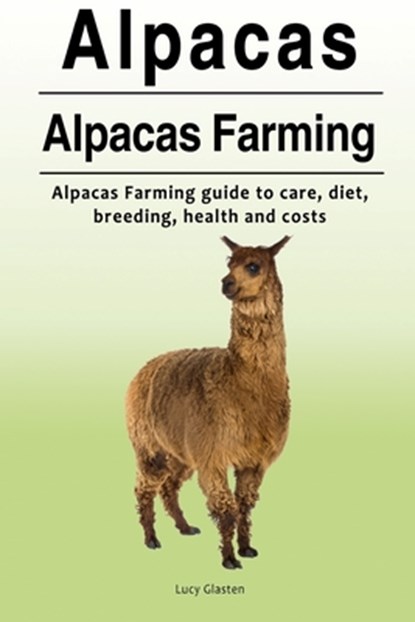 Alpacas. Alpacas Farming. Alpacas Farming guide to care, diet, breeding, healt, Lucy Glasten - Paperback - 9781788650021