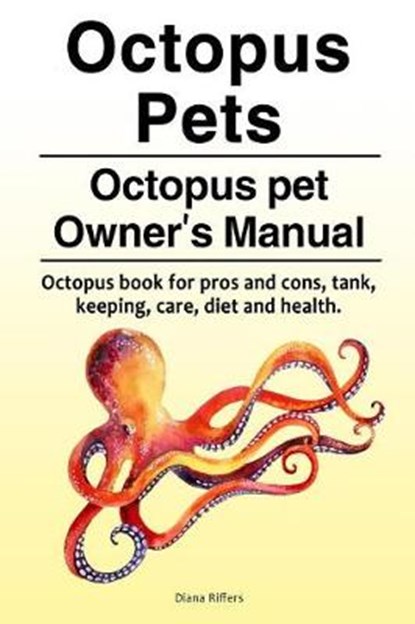 Octopus Pets. Octopus pet Owner's Manual. Octopus book for pros and cons, tank, keeping, care, diet and health., Diana Riffers - Paperback - 9781788650373