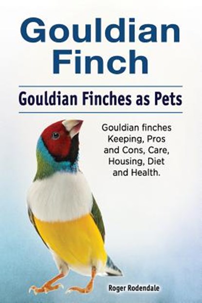 Gouldian finch. Gouldian Finches as Pets. Gouldian finches Keeping, Pros and Cons, Care, Housing, Diet and Health., RODENDALE,  Roger - Paperback - 9781788650403
