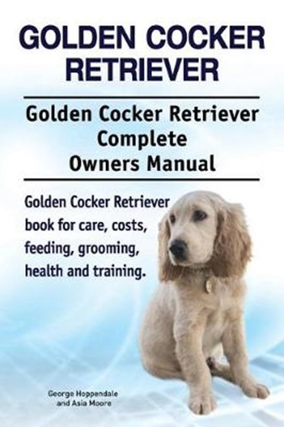 Golden Cocker Retriever. Golden Cocker Retriever Complete Owners Manual. Golden Cocker Retriever book for care, costs, feeding, grooming, health and training., Asia Moore ; George Hoppendale - Paperback - 9781788650496