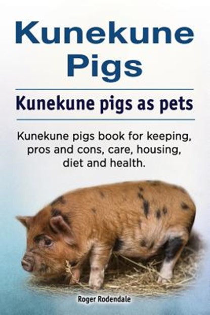 Kunekune pigs. Kunekune pigs as pets. Kunekune pigs book for keeping, pros and cons, care, housing, diet and health., Roger Rodendale - Paperback - 9781788650571