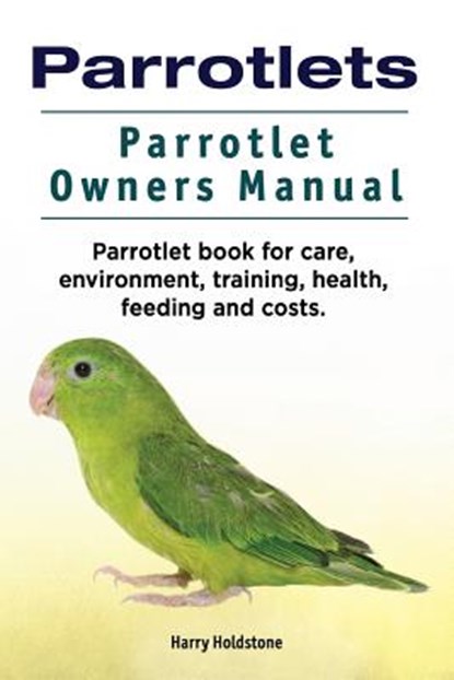 Parrotlets. Parrotlet Owners Manual. Parrotlet Book for Care, Environment, Training, Health, Feeding and Costs., Harry Holdstone - Paperback - 9781788650595