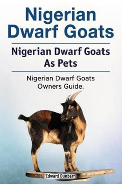 Nigerian Dwarf Goats. Nigerian Dwarf Goats As Pets. Nigerian Dwarf Goats Owners Guide., Edward Dunbarn - Paperback - 9781788650670