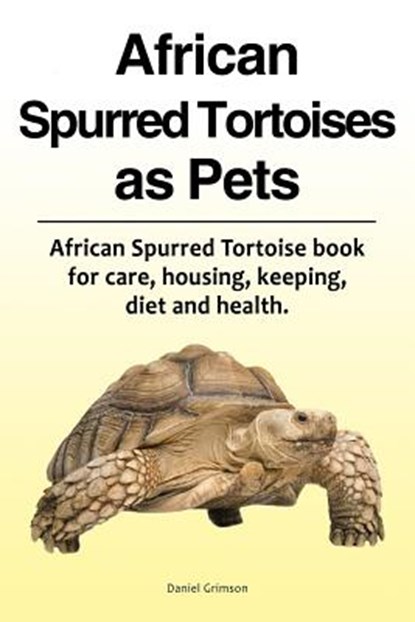 African Spurred Tortoises as Pets. African Spurred Tortoise book for care, housing, keeping, diet and health., Daniel Grimson - Paperback - 9781788650724