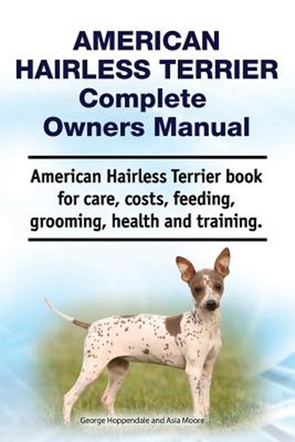 American Hairless Terrier Complete Owners Manual. American Hairless Terrier book for care, costs, feeding, grooming, health and training., Asia Moore - Paperback - 9781788650748