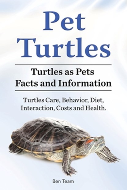 Pet Turtles. Turtles as Pets Facts and Information. Turtles Care, Behavior, Diet, Interaction, Costs and Health., TEAM,  Ben - Paperback - 9781788650762