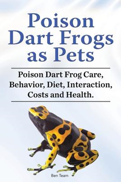 Poison Dart Frogs as Pets. Poison Dart Frog Care, Behavior, Diet, Interaction, Costs and Health., Ben Team - Paperback - 9781788650939