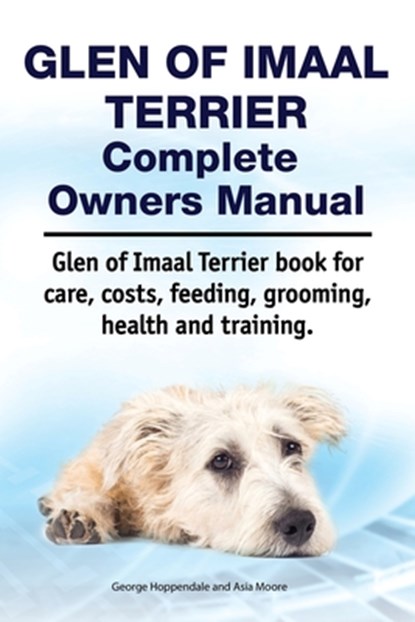 Glen of Imaal Terrier Complete Owners Manual. Glen of Imaal Terrier book for care, costs, feeding, grooming, health and training., Asia Moore - Paperback - 9781788650953
