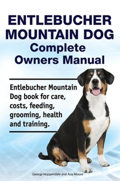 Entlebucher Mountain Dog Complete Owners Manual. Entlebucher Mountain Dog book for care, costs, feeding, grooming, health and training., Asia Moore - Paperback - 9781788651097