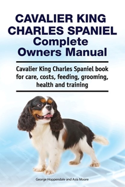 Cavalier King Charles Spaniel Complete Owners Manual. Cavalier King Charles Spaniel book for care, costs, feeding, grooming, health and training, MOORE,  Asia - Paperback - 9781788651165
