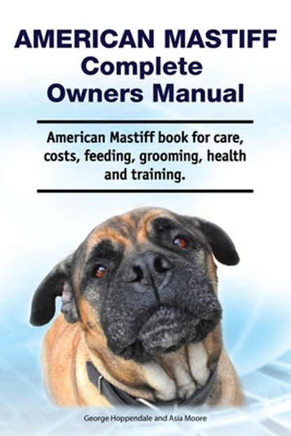 American Mastiff Complete Owners Manual. American Mastiff book for care, costs, feeding, grooming, health and training., Asia Moore - Paperback - 9781788651257