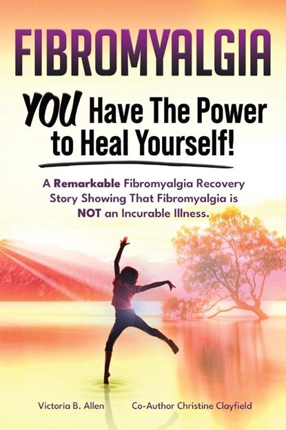 Fibromyalgia. YOU Have the Power to Heal Yourself! A Remarkable Fibromyalgia Recovery Story Showing That Fibromyalgia is NOT an Incurable Illness. L, Victoria B. Allen ; Christine Clayfield - Paperback - 9781788655095