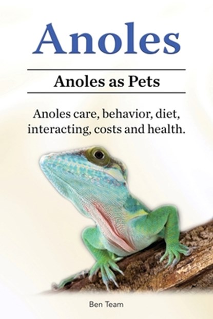 Anoles. Anoles as Pets. Anoles care, behavior, diet, interacting, costs and health., Ben Team - Paperback - 9781788655439