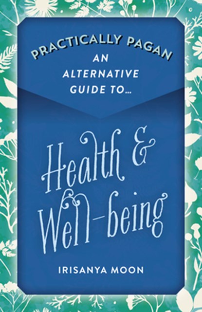 Practically Pagan - An Alternative Guide to Health & Well-being, Irisanya Moon - Paperback - 9781789043778