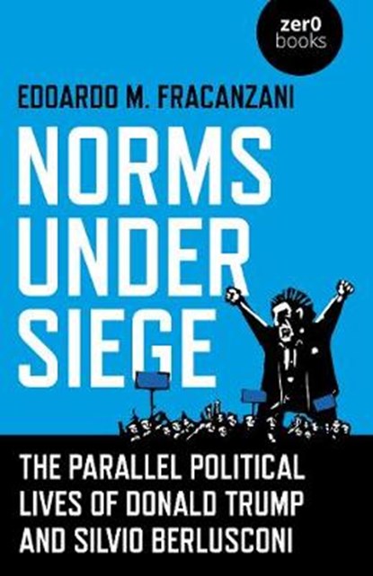 Norms Under Siege: The Parallel Political Lives of Donald Trump and Silvio Berlusconi, Edoardo M Fracanzani - Paperback - 9781789044669