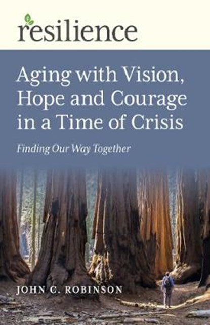 Resilience: Aging with Vision, Hope and Courage in a Time of Crisis, John C. Robinson - Paperback - 9781789046854