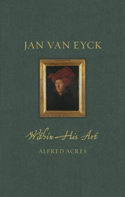 Jan van Eyck within His Art, Alfred Acres - Gebonden - 9781789147612