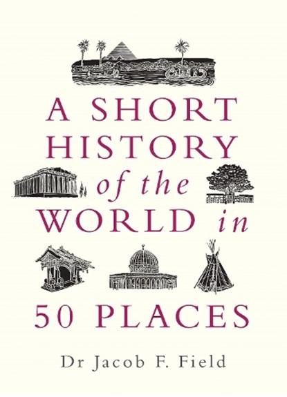 A Short History of the World in 50 Places, Jacob F. Field - Paperback - 9781789292336