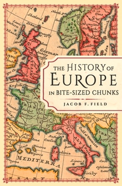 The History of Europe in Bite-sized Chunks, Jacob F. Field - Paperback - 9781789294163