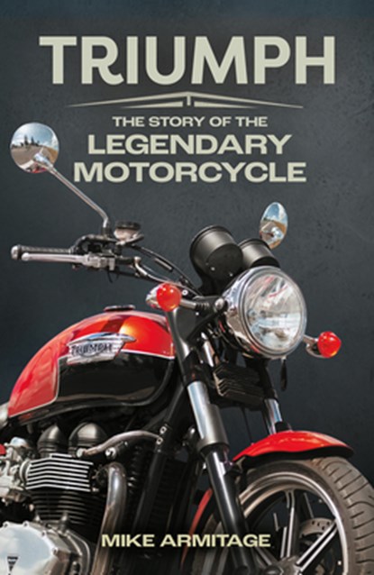 Triumph: The Story of the Legendary Motorcycle, Mike Armitage - Paperback - 9781789298017