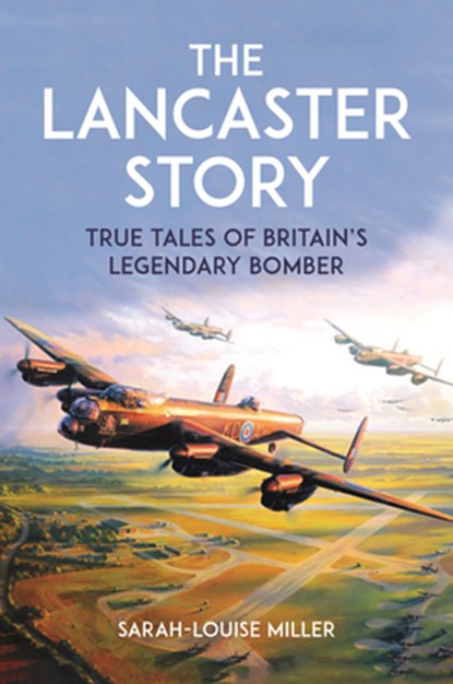 The Lancaster Story: True Tales of Britain's Legendary Bomber, Sarah-Louise Miller - Paperback - 9781789298970
