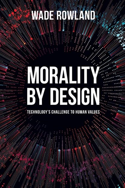 Morality by Design - Technology's Challenge to Human Values, Wade Rowland - Paperback - 9781789381238